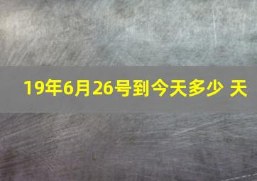 19年6月26号到今天多少 天